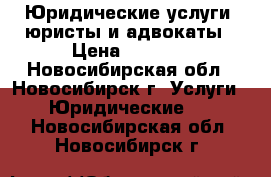 Юридические услуги, юристы и адвокаты › Цена ­ 2 000 - Новосибирская обл., Новосибирск г. Услуги » Юридические   . Новосибирская обл.,Новосибирск г.